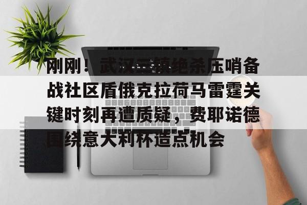 爱游戏官方网站刚刚！武汉三镇绝杀压哨备战社区盾俄克拉荷马雷霆关键时刻再遭质疑，费耶诺德围绕意大利杯造点机会的简单介绍